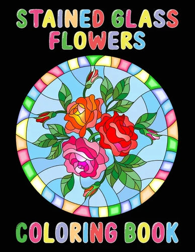 Stained Glass Flowers Coloring Book: An Adult Coloring Book with 50 Inspirational Flower Designs of Roses, Lilies, Tulips, and more, Beautiful Flower - Paperback