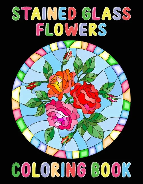 Stained Glass Flowers Coloring Book: An Adult Coloring Book with 50 Inspirational Flower Designs of Roses, Lilies, Tulips, and more, Beautiful Flower - Paperback