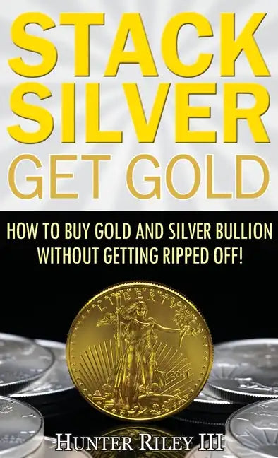 Stack Silver Get Gold: How to Buy Gold and Silver Bullion without Getting Ripped Off! - Hardcover