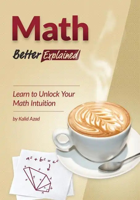 Math, Better Explained: Learn to Unlock Your Math Intuition - Paperback