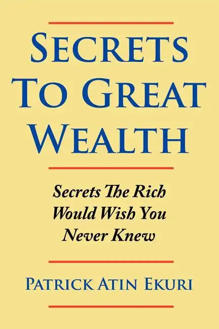 Secrets To Great Wealth: Secrets The Rich Would Wish You Never Knew - Paperback