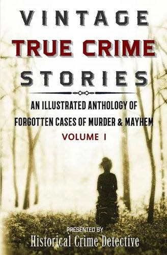 Vintage True Crime Stories: An Illustrated Anthology of Forgotten Cases of Murder & Mayhem - Paperback