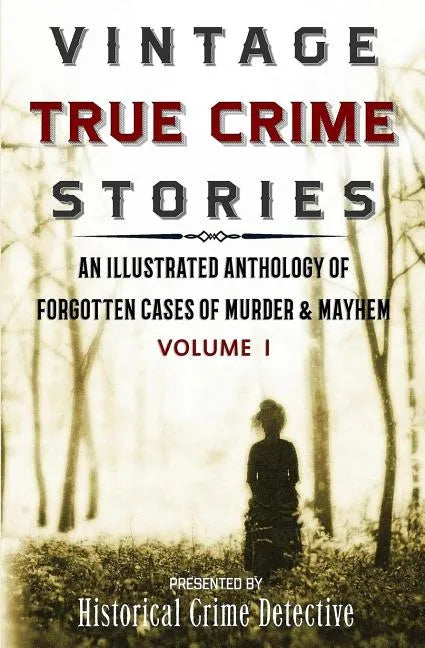 Vintage True Crime Stories: An Illustrated Anthology of Forgotten Cases of Murder & Mayhem - Paperback