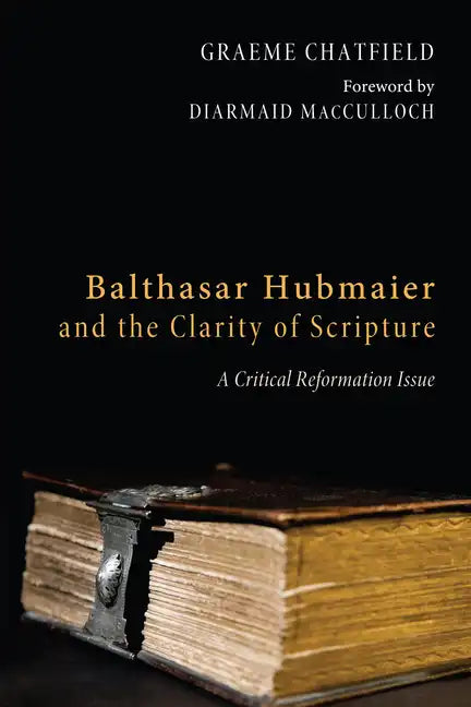 Balthasar Hubmaier and the Clarity of Scripture: A Critical Reformation Issue - Hardcover