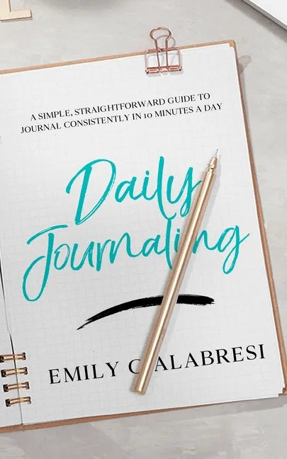 Daily Journaling: A Simple Straightforward Guide to Journal Consistently in 10 Minutes a Day - Paperback