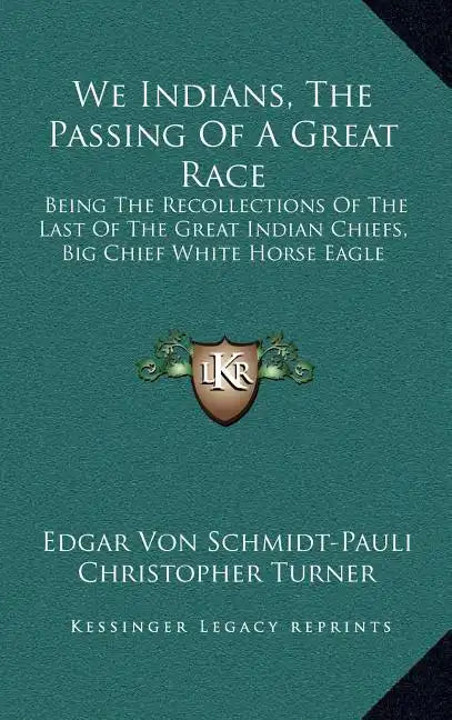 We Indians, the Passing of a Great Race: Being the Recollections of the Last of the Great Indian Chiefs, Big Chief White Horse Eagle - Hardcover