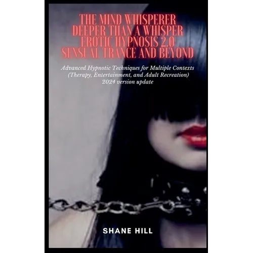 The Mind Whisperer Deeper Than a Whisper Erotic Hypnosis 2.0 Sensual Trance and Beyond Advanced Hypnotic Techniques for Multiple Contexts (Therapy, En - Paperback