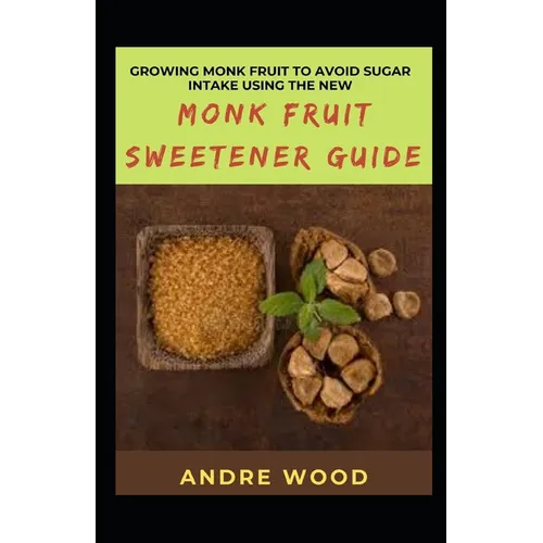 Growing Monk Fruit To Avoid Sugar Intake Using The New Monk Fruit Sweetener Guide - Paperback