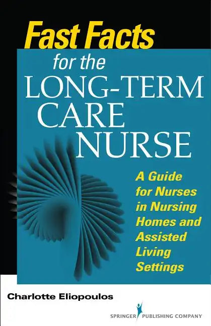 Fast Facts for the Long-Term Care Nurse: What Nursing Home and Assisted Living Nurses Need to Know in a Nutshell - Paperback