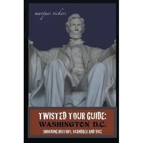 Twisted Tour Guide: Washington D.C.: Shocking History, Scandals and Vice - Paperback
