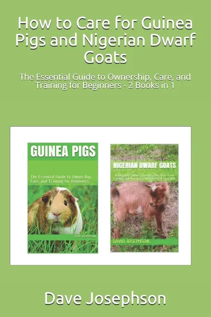 How to Care for Guinea Pigs and Nigerian Dwarf Goats: The Essential Guide to Ownership, Care, and Training for Beginners - 2 Books in 1 - Paperback