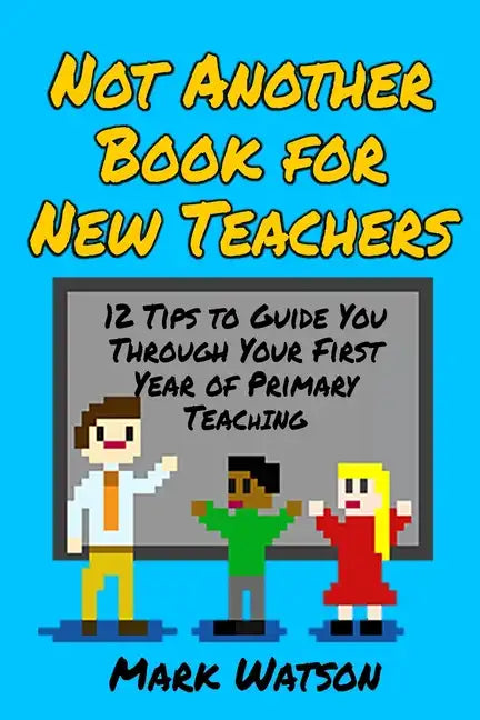 Not Another Book for New Teachers: 12 tips to guide you through your first year of Primary Teaching - Paperback