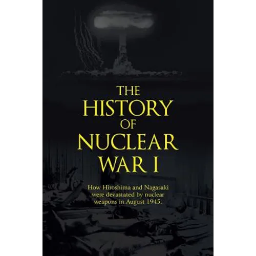 The History of Nuclear War I: How Hiroshima and Nagasaki Were Devastated by Nuclear Weapons in August 1945. - Paperback