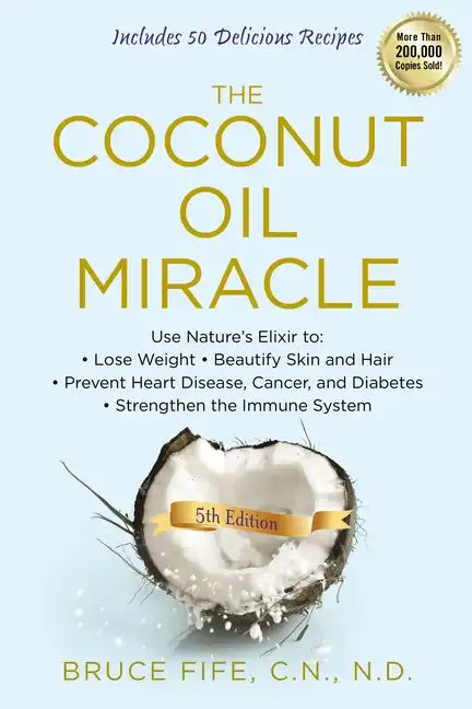 The Coconut Oil Miracle: Use Nature's Elixir to Lose Weight, Beautify Skin and Hair, Prevent Heart Disease, Cancer, and Diabetes, Strengthen the Immun - Paperback