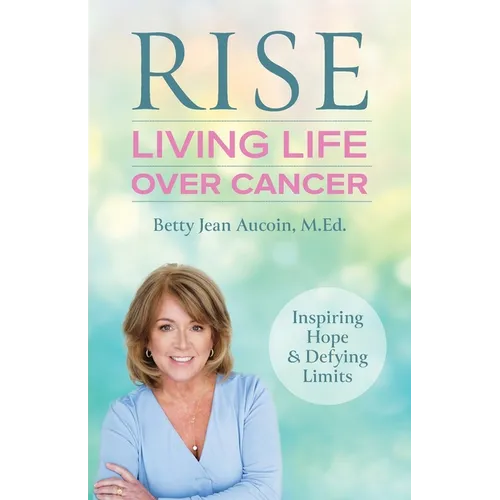 Rise: Living Life Over Cancer: Inspiring Hope & Defying Limits