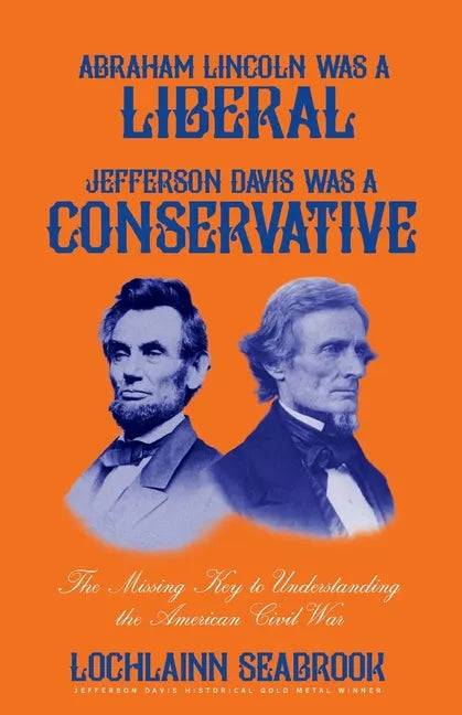 Abraham Lincoln Was a Liberal, Jefferson Davis Was a Conservative: The Missing Key to Understanding the American Civil War - Paperback