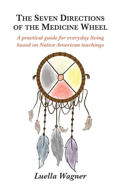 The Seven Directions of the Medicine Wheel: A practical guide for everyday living based on Native American teachings - Paperback