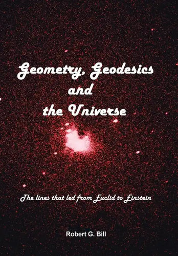 Geometry, Geodesics, and the Universe: The Lines that Led from Euclid to Einstein - Hardcover