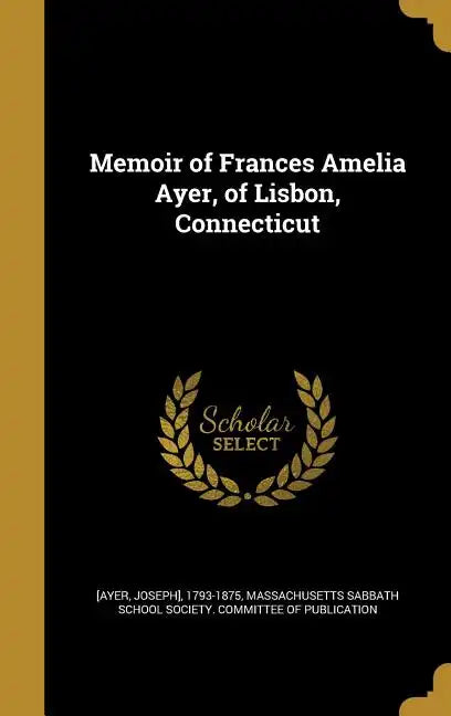 Memoir of Frances Amelia Ayer, of Lisbon, Connecticut - Hardcover
