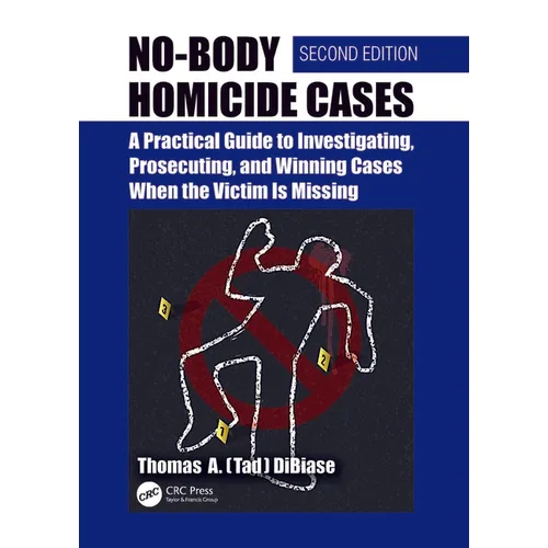 No-Body Homicide Cases: A Practical Guide to Investigating, Prosecuting, and Winning Cases When the Victim Is Missing - Paperback