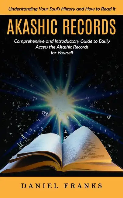 Akashic Records: Understanding Your Soul's History and How to Read It (A Comprehensive and Introductory Guide to Easily Access the Akas - Paperback