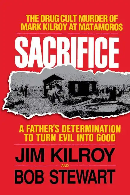 Sacrifice: The Tragic Cult Murder of Mark Kilroy in Matamoros: A Father's Determination to Turn Evil Into Good - Paperback
