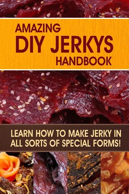 Amazing DIY Jerkys Handbook: Learn how to make jerky in all sorts of special forms! - Paperback