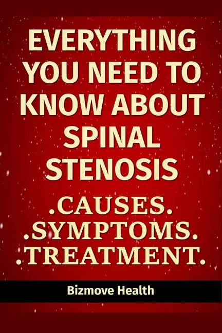 Everything you need to know about Spinal Stenosis: Causes, Symptoms, Treatment - Paperback