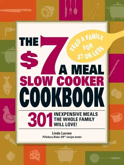 The $7 a Meal Slow Cooker Cookbook: 301 Delicious, Nutritious Recipes the Whole Family Will Love301 Delicious, Nutritious Recipes the Whole Family Wil - Paperback
