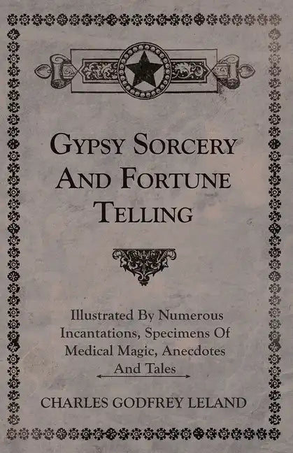 Gypsy Sorcery and Fortune Telling - Illustrated by Numerous Incantations, Specimens of Medical Magic, Anecdotes and Tales - Hardcover