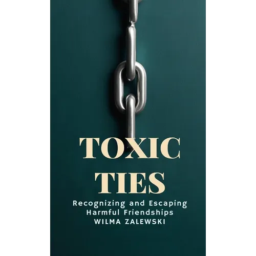 Toxic Ties: Recognizing and Escaping Harmful Friendships - Paperback