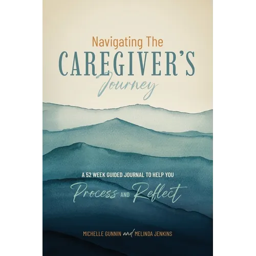 Navigating the Caregiver's Journey: A 52 Week Guided Journal to Help You Process and Reflect - Paperback