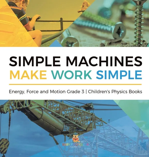 Simple Machines Make Work Simple Energy, Force and Motion Grade 3 Children's Physics Books - Hardcover