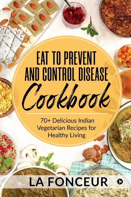 Eat to Prevent and Control Disease Cookbook: 70+ Delicious Indian Vegetarian Recipes for Healthy Living with Dedicated Recipes for Diabetes, Hypertens - Paperback