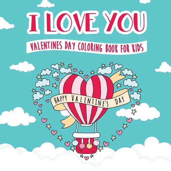 I Love You - Valentines Day Coloring Book for Kids: A Whimsical and Fun Valentine's Day Goodie for Boys and Girls - Ages 5, 6, 7, 8, 9, 10, 11, and 12 - Paperback