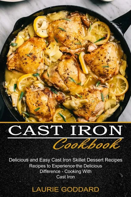 Cast Iron Cookbook: Delicious and Easy Cast Iron Skillet Dessert Recipes (Recipes to Experience the Delicious Difference - Cooking With Cast Iron) - Paperback