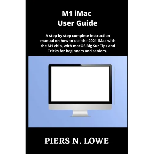 M1 iMac User Guide: A step by step complete instruction manual on how to use the 2021 iMac with the M1 chip, with macOS Big Sur Tips and T - Paperback