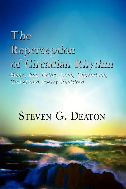 The Reperception of Circadian Rhythm: Sleep, Eat, Drink, Love, Reproduce, Travel and Poetry Revisited - Paperback
