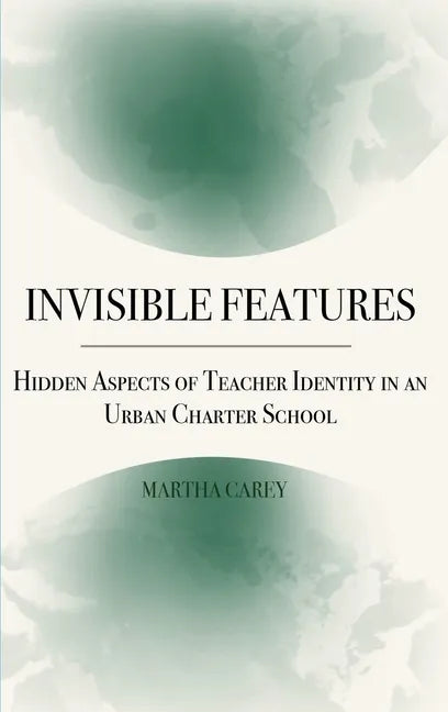 Invisible Features: Hidden Aspects of Teacher Identity in an Urban Charter School - Hardcover