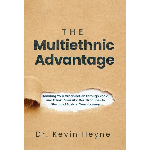 The Multiethnic Advantage: Elevating Your Organization Through Racial and Ethnic Diversity: Best Practices to Start and Sustain Your Journey - Hardcover