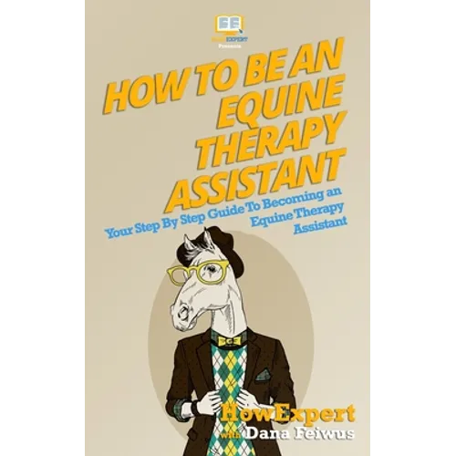 How To Be An Equine Therapy Assistant: Your Step-By-Step Guide To Becoming An Equine Therapy Assistant - Paperback