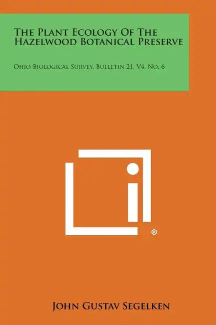 The Plant Ecology of the Hazelwood Botanical Preserve: Ohio Biological Survey, Bulletin 21, V4, No. 6 - Paperback