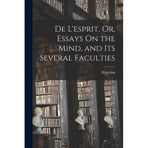 De L'esprit, Or, Essays On the Mind, and Its Several Faculties - Paperback