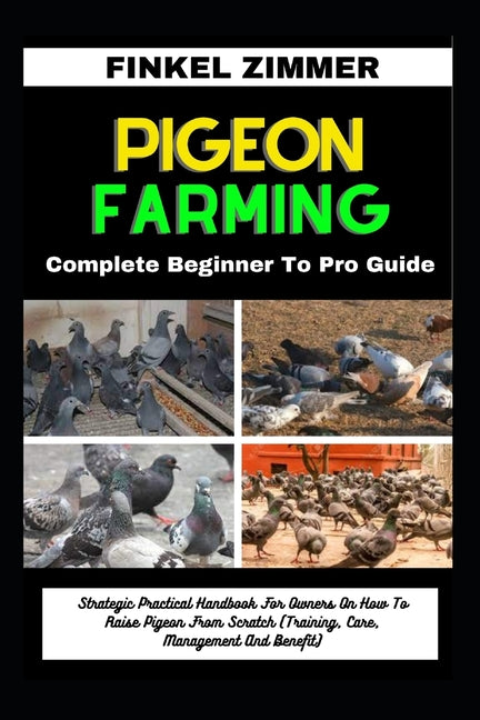 Pigeon Farming: Complete Beginner To Pro Guide: Strategic Practical Handbook For Owners On How To Raise Pigeon From Scratch (Training, - Paperback