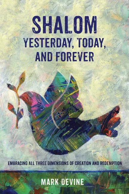 Shalom Yesterday, Today, and Forever: Embracing All Three Dimensions of Creation and Redemption - Paperback