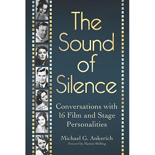 The Sound of Silence: Conversations with 16 Film and Stage Personalities Who Bridged the Gap Between Silents and Talkies - Paperback