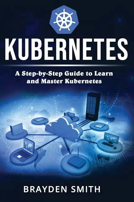 Kubernetes: A Step-by-Step Guide to Learn and Master Kubernetes - Paperback