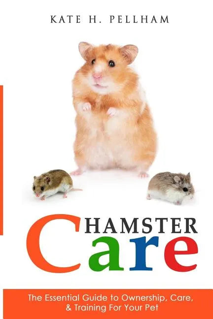 Hamster Care: The Essential Guide to Ownership, Care, & Training For Your Pet - Paperback