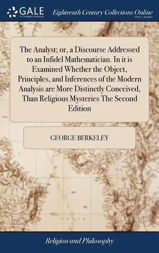 The Analyst; or, a Discourse Addressed to an Infidel Mathematician. In it is Examined Whether the Object, Principles, and Inferences of the Modern Ana - Hardcover