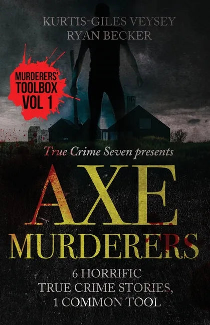 Axe Murderers: 6 Horrific True Crime Stories, 1 Common Tool - Paperback